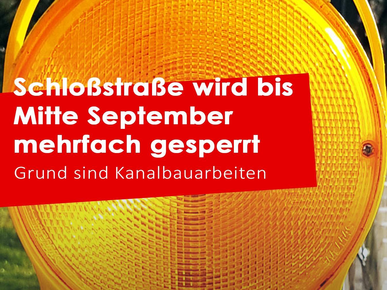 Baustellenleuchte und der Text "Schloßstraße wird bis Mitte September mehrfach gesperrt - Grund sind Kanalbauarbeiten"