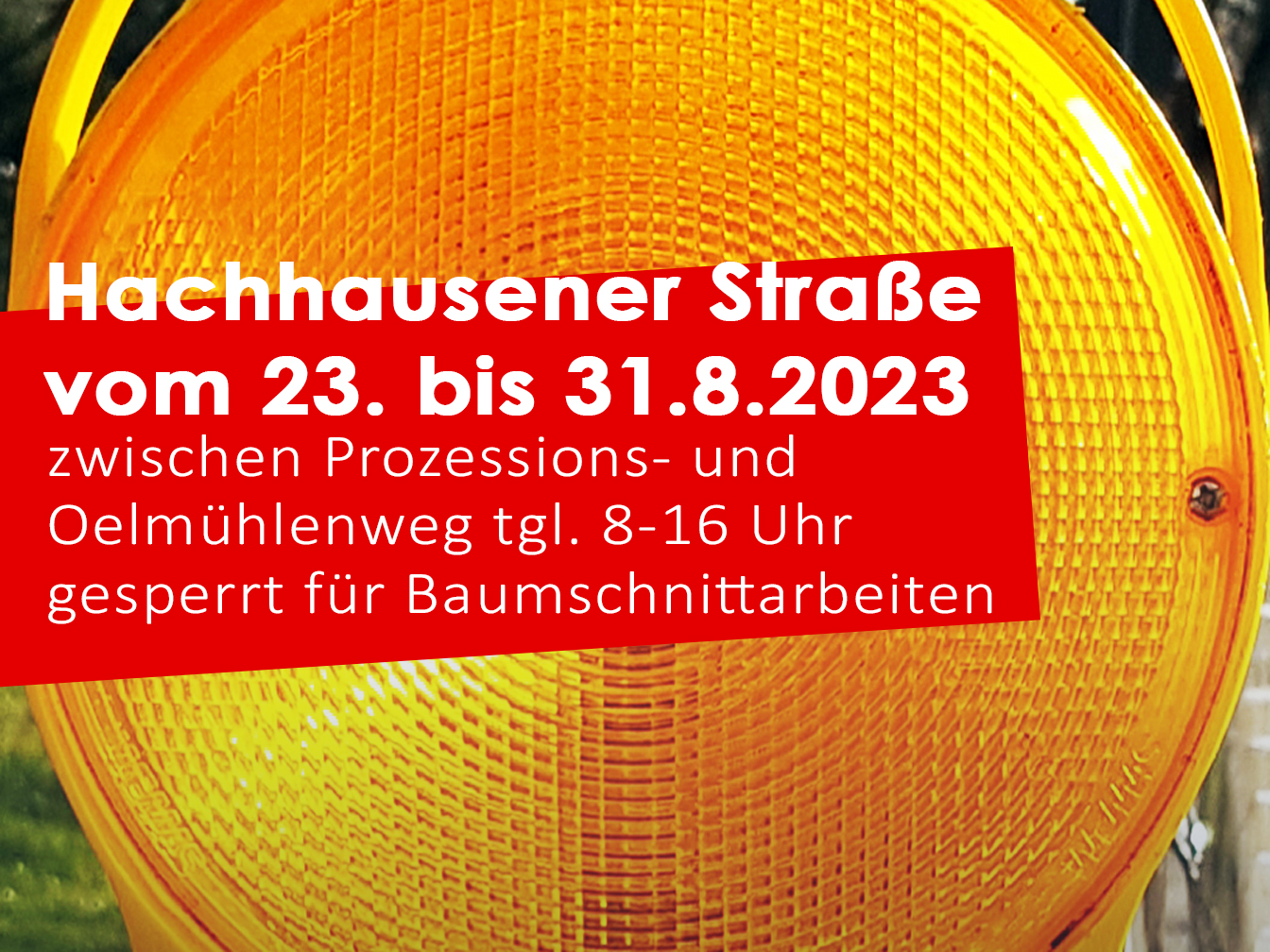 Baustellenleuchte; darüber wird der folgende Text angezeigt: "Hachhausener Straße vom 23. bis 31.8.2023 zwischen Prozessions- und Oelmühlenweg tgl. 8-16 Uhr gesperrt für Baumschnittarbeiten"